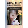 Special Needs Support and Funding Guide: 167 Lesser-known Grants, Resources and Services for Families & Caregivers to Reduce Costs, Alleviate Stress,