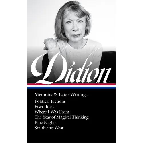 Joan Didion: Memoirs & Later Writings (Loa #386): Political Fictions / Fixed Ideas / Where I Was from / The Year of Magical Thinking (Memoir & Play) /
