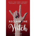 Reclaim the Witch: Unlock Your Power. Remember Your Magic. Love Your Body.