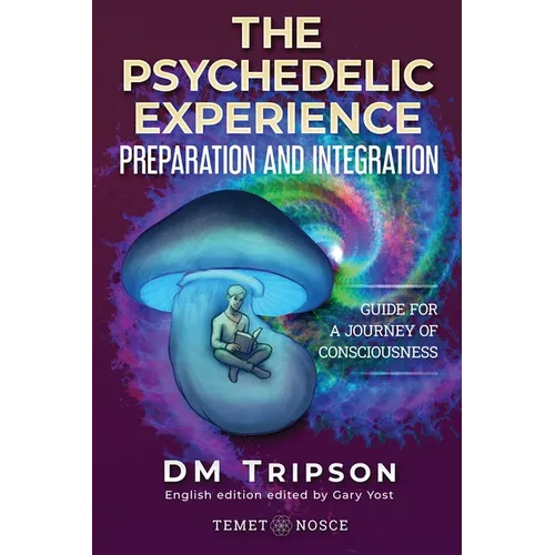 The Psychedelic Experience Preparation and Integration: Guide for a Journey of Consciousness