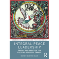 Integral Peace Leadership: Theory and Practice for Creating Peaceful Change