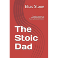 The Stoic Dad: Timeless Lessons on Patience, Presence, and Raising Resilient Children