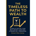 The Timeless Path To Wealth: Simple Rules for Building Lasting Financial Freedom