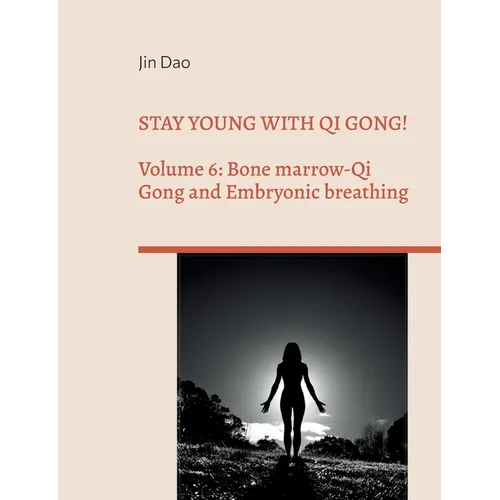 Stay young with Qi Gong!: Volume 6: Bone Marrow-Qi Gong and Embryonic breathing