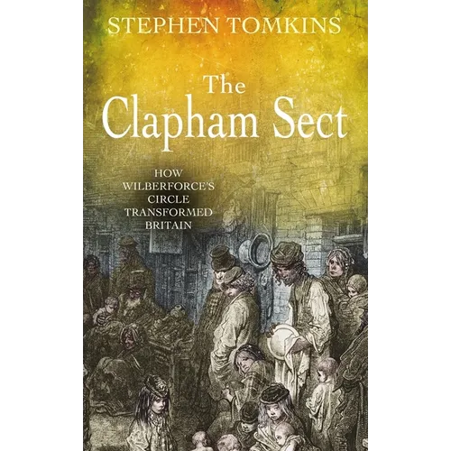 The Clapham Sect: How Wilberforce's Circle Transformed Britain