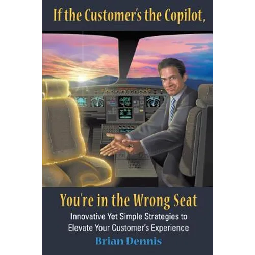 If the Customer's the Copilot, You're in the Wrong Seat: Innovative Yet Simple Strategies to Elevate Your Customer's Experience