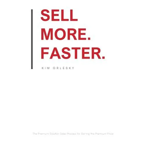 Sell More. Faster.: The Premium Solution Sales Process for Getting the Premium Price