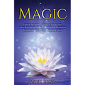 Magic: Unlock the Power of Natural Forces and Learn Techniques Such as Purification, Divination, Invocation, Astral Travel, Yoga and More