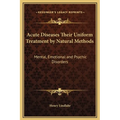 Acute Diseases Their Uniform Treatment by Natural Methods: Mental, Emotional and Psychic Disorders