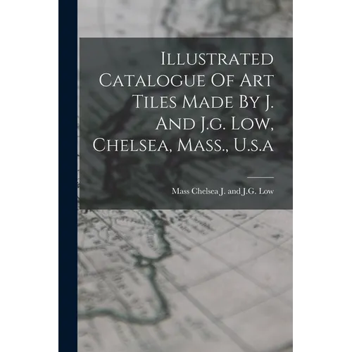 Illustrated Catalogue Of Art Tiles Made By J. And J.g. Low, Chelsea, Mass., U.s.a