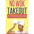 No Wok Takeout: No Wok Takeout; 80 Chinese Cooking Uncovered; 80 Secret, Delicious Ready-In-A-Snap Chinese Cooking Recipes Revealed