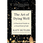 The Art of Dying Well: A Practical Guide to a Good End of Life
