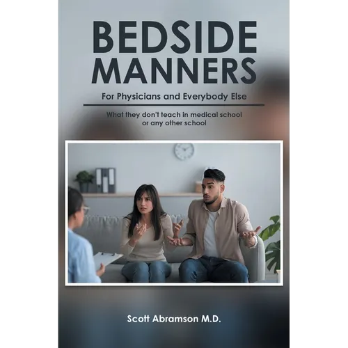 Bedside Manners for Physicians and everybody else: What they don't teach in medical school (or any other school)