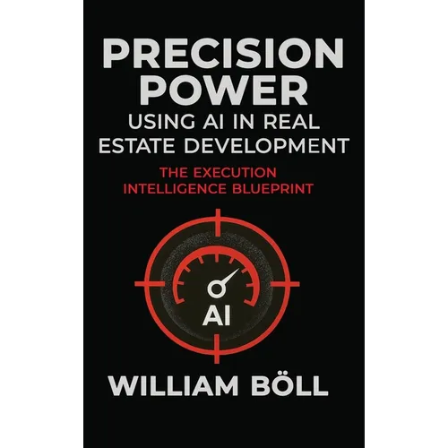 Precision Power: Using AI in Real Estate Development: The Execution Intelligence Blueprint