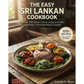 The Easy Sri Lankan Cookbook: Discover 100+ Exotic Flavors Using Accessible Ingredients - Stunning Photos Included