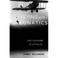 Flying With Lunatics: Find Your Flow By Letting Go