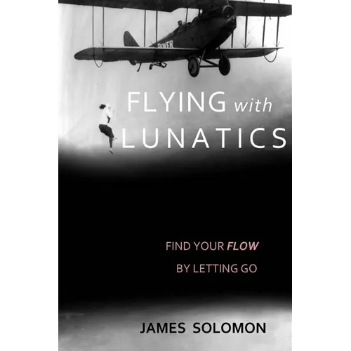 Flying With Lunatics: Find Your Flow By Letting Go