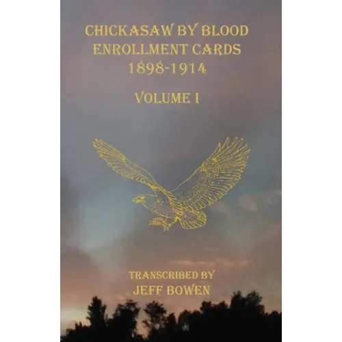 Chickasaw By Blood Enrollment Cards 1898-1914 Volume I