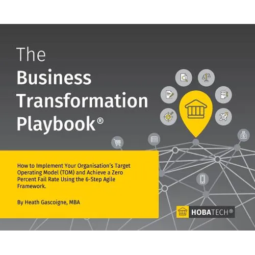 The Business Transformation Playbook: How To Implement your Organisation's Target Operating Model (TOM) and Achieve a Zero Percent Fail Rate Using the