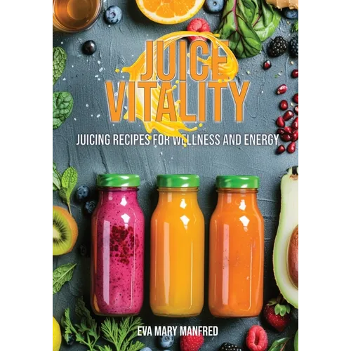 Juice Vitality: Juicing Recipes for Wellness and Energy