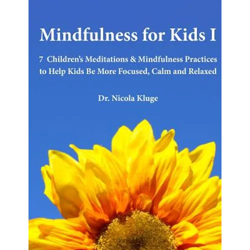 Mindfulness for Kids I: 7 Children's Meditations & Mindfulness Practices to Help Kids Be More Focused, Calm and Relaxed: Seven Meditation Scripts with