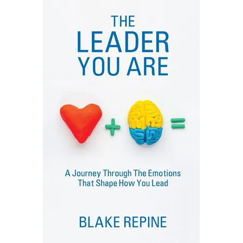 The Leader You Are: A Journey Through The Emotions That Shape How You Lead
