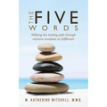 The Five Words: Walking the healing path through extreme emotions to fulfillment