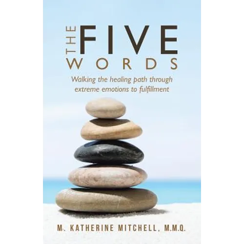 The Five Words: Walking the healing path through extreme emotions to fulfillment