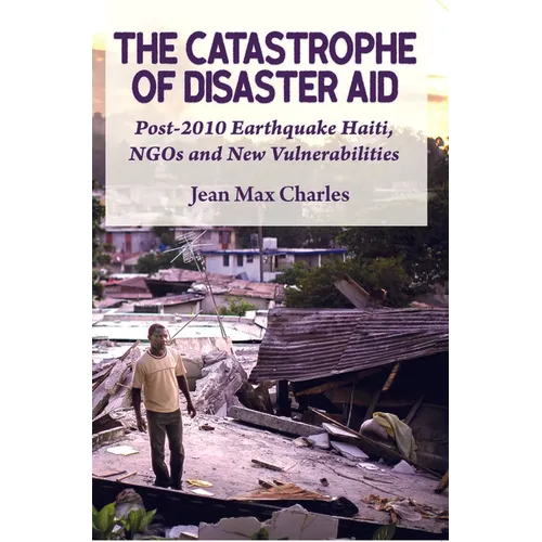 The Catastrophe of Disaster Aid: Post-2010 Earthquake Haiti, NGOs and New Vulnerabilities