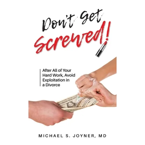 Don't Get Screwed!: After All of Your Hard Work, Avoid Exploitation in a Divorce
