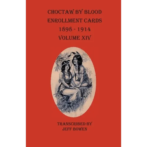 Choctaw By Blood Enrollment Cards 1898-1914 Volume XIV