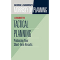 Morrisey on Planning, a Guide to Tactical Planning: Producing Your Short-Term Results