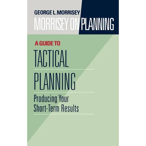 Morrisey on Planning, a Guide to Tactical Planning: Producing Your Short-Term Results