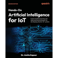 Hands-On Artificial Intelligence for IoT - Second Edition: Expert machine learning and deep learning techniques for developing smarter IoT systems