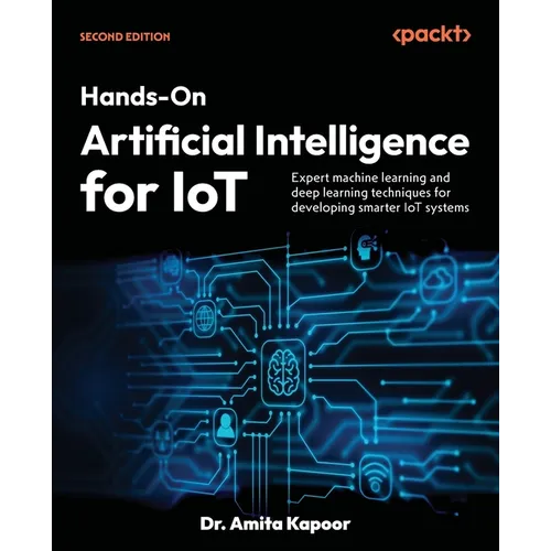 Hands-On Artificial Intelligence for IoT - Second Edition: Expert machine learning and deep learning techniques for developing smarter IoT systems