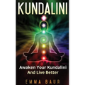 Kundalini: Awaken Your Kundalini And Live Better