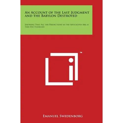 An Account of the Last Judgment and the Babylon Destroyed: Showing That All the Predictions in the Apocalypse Are at This Day Fulfilled
