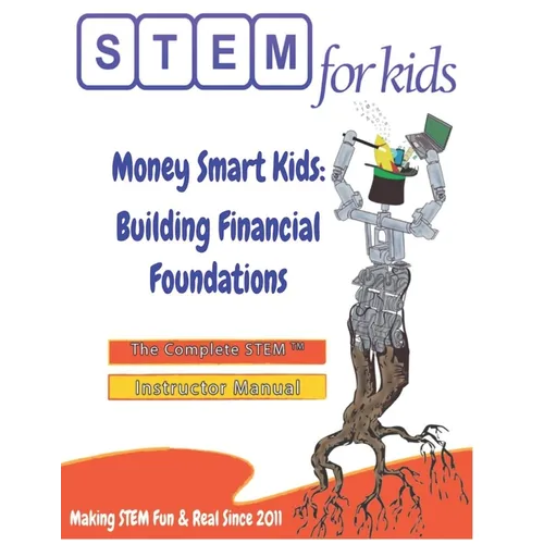 Money Smart Kids: Building Financial Foundations: The Complete STEM(TM) Manual For Grades K-6 Instructors