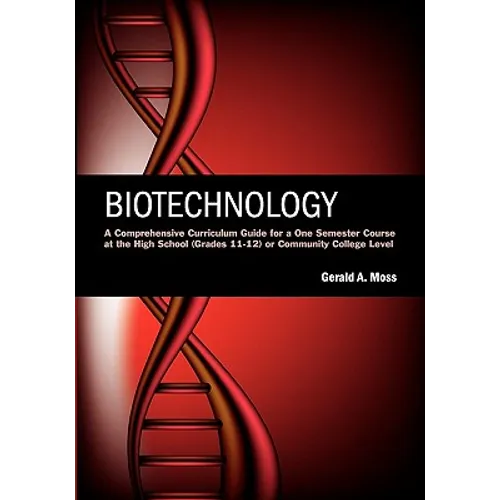 Biotechnology: A Comprehensive Curriculum Guide for a One Semester Course at the High School (grades 11-12) or Community College Leve