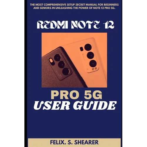 Redmi Note 12 Pro 5g User Guide: The Most Comprehensive Setup Secret Manual for Beginners and Seniors In Unleashing The Power Of Note 12 PRO 5G