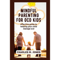 Mindful Parenting for OCD Kids: Effective Guide to Helping your Child Manage OCD