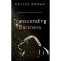 Transcending Darkness: A Memoir of Abuse and Grace
