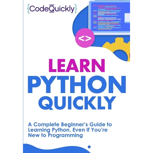 Learn Python Quickly: A Complete Beginner's Guide to Learning Python, Even If You're New to Programming