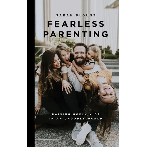 Fearless Parenting: Raising Godly Kids in an Ungodly World