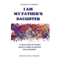 I Am My Father's Daughter: A Collection of Stories about Father-Daughter Relationships