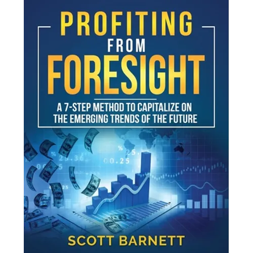 Profiting from Foresight: A 7-step method to capitalize on the emerging trends of the future