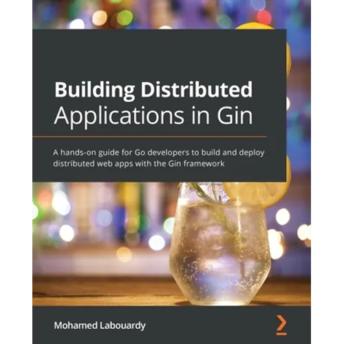 Building Distributed Applications in Gin: A hands-on guide for Go developers to build and deploy distributed web apps with the Gin framework