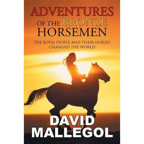 Adventures of the Bronze Horsemen: The Botai People and Their Horses Changed the World