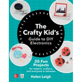 The Crafty Kids Guide to DIY Electronics: 20 Fun Projects for Makers, Crafters, and Everyone in Between