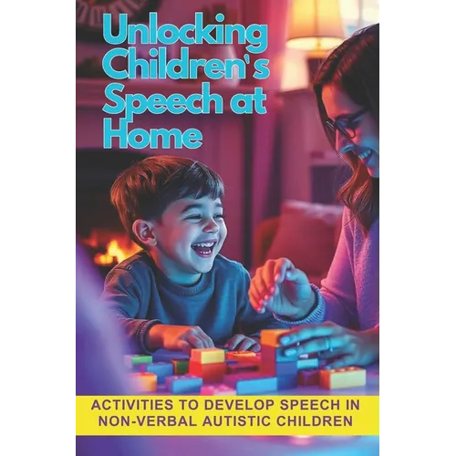 Unlocking Children's Speech at Home.: Activities to develop speech in non-verbal autistic children.